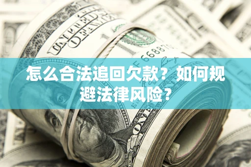 济南怎么合法追回欠款？如何规避法律风险？