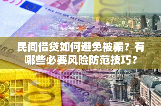 济南民间借贷如何避免被骗？有哪些必要风险防范技巧？