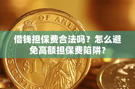 济南借钱担保费合法吗？怎么避免高额担保费陷阱？