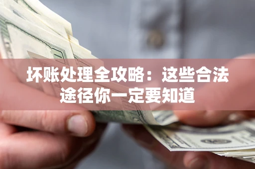 济南坏账处理全攻略：这些合法途径你一定要知道