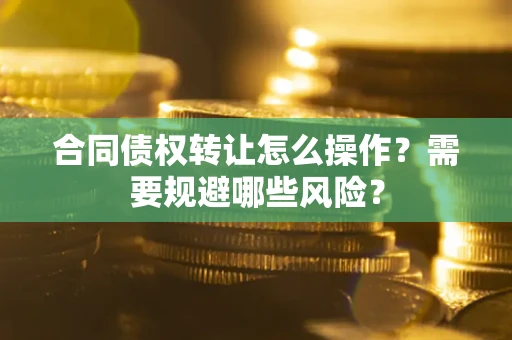 济南合同债权转让怎么操作？需要规避哪些风险？