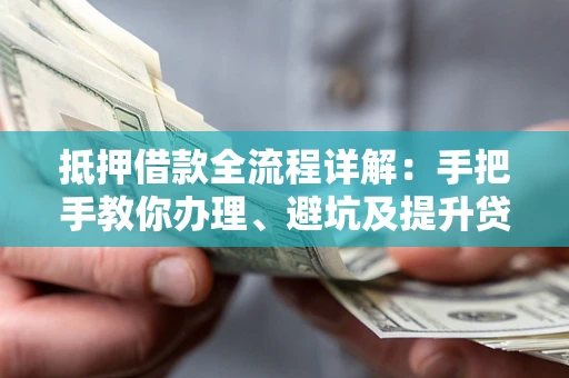 济南抵押借款全流程详解：手把手教你办理、避坑及提升贷款额度