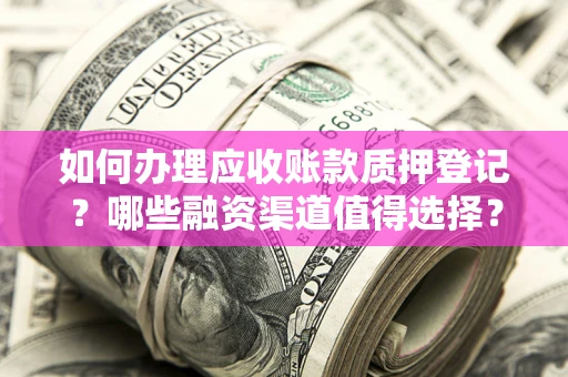 济南如何办理应收账款质押登记？哪些融资渠道值得选择？