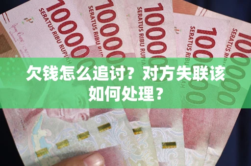 济南欠钱怎么追讨？对方失联该如何处理？
