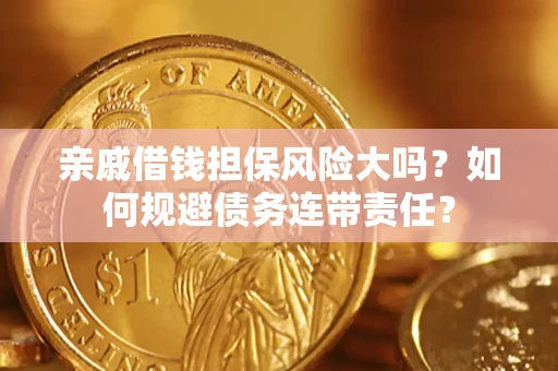 济南亲戚借钱担保风险大吗？如何规避债务连带责任？